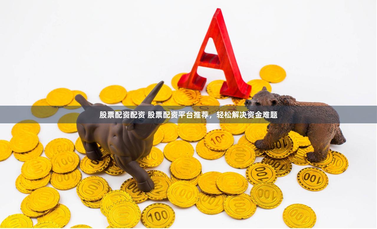 股票配资配资 股票配资平台推荐，轻松解决资金难题