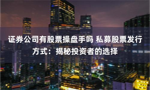 证券公司有股票操盘手吗 私募股票发行方式：揭秘投资者的选择