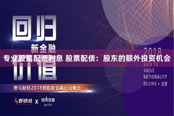 专业股票配资利息 股票配债：股东的额外投资机会