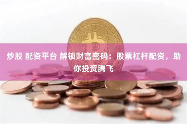 炒股 配资平台 解锁财富密码：股票杠杆配资，助你投资腾飞