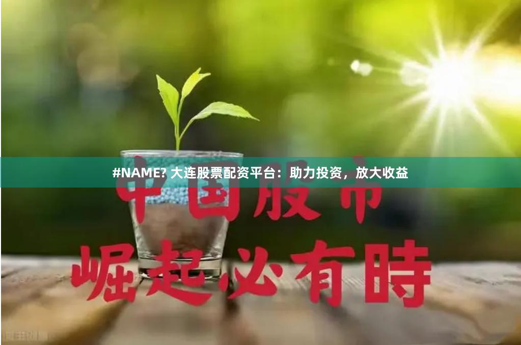 #NAME? 大连股票配资平台：助力投资，放大收益