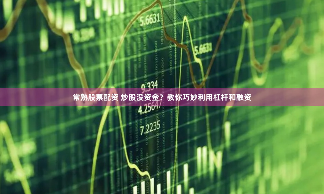 常熟股票配资 炒股没资金？教你巧妙利用杠杆和融资