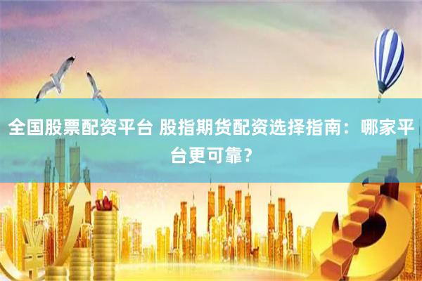 全国股票配资平台 股指期货配资选择指南：哪家平台更可靠？