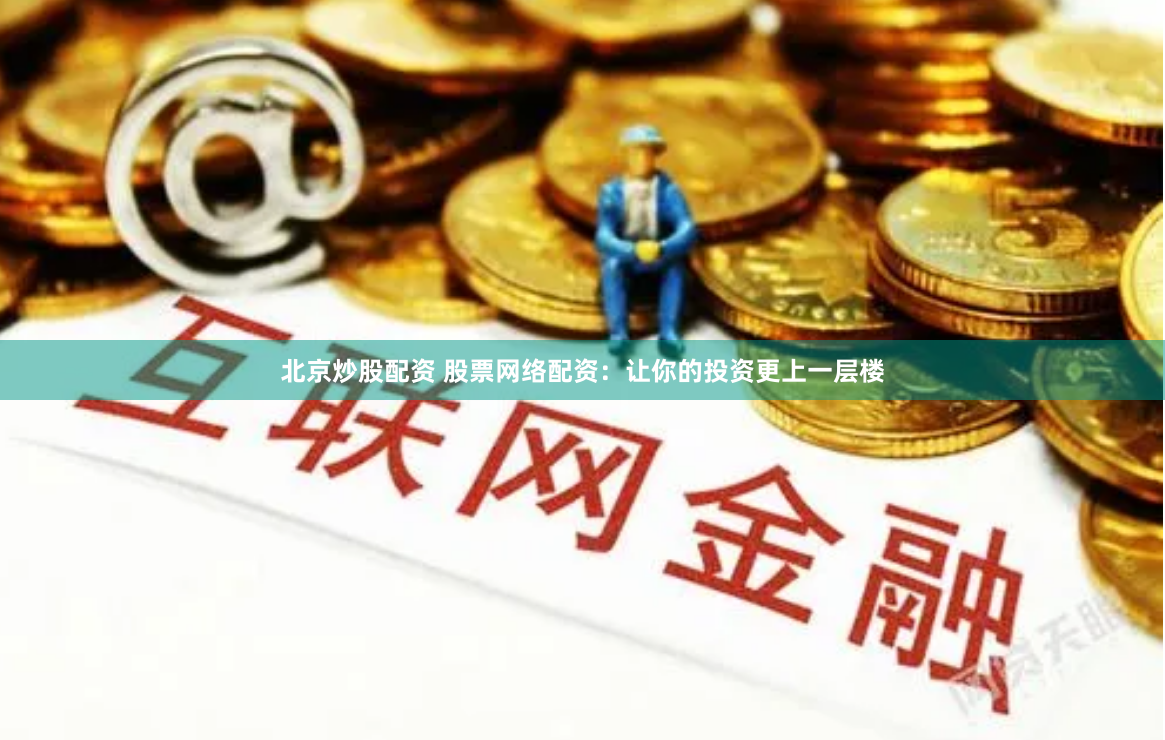北京炒股配资 股票网络配资：让你的投资更上一层楼