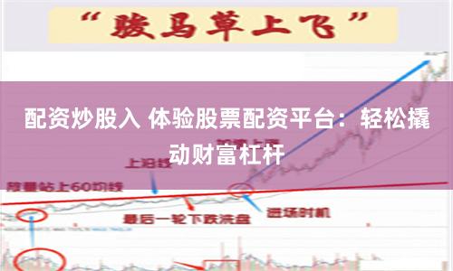 配资炒股入 体验股票配资平台：轻松撬动财富杠杆