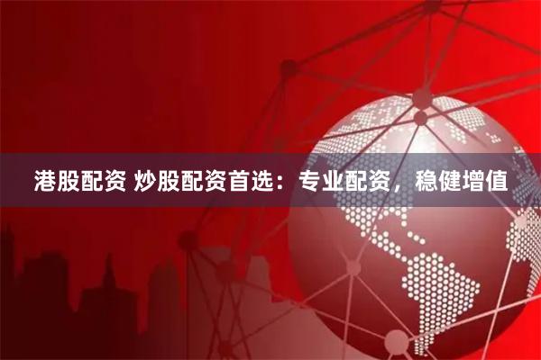 港股配资 炒股配资首选：专业配资，稳健增值