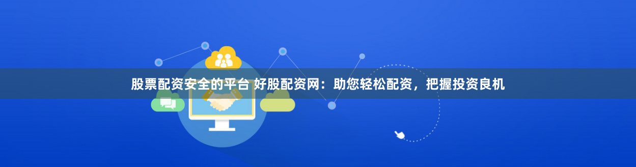 股票配资安全的平台 好股配资网：助您轻松配资，把握投资良机