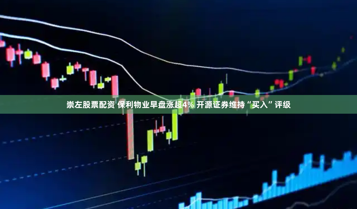 崇左股票配资 保利物业早盘涨超4% 开源证券维持“买入”评级