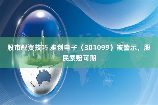 股市配资技巧 雅创电子（301099）被警示，股民索赔可期