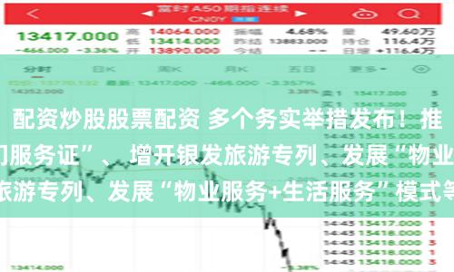 配资炒股股票配资 多个务实举措发布！推行电子版“居家上门服务证”、 增开银发旅游专列、发展“物业服务+生活服务”模式等