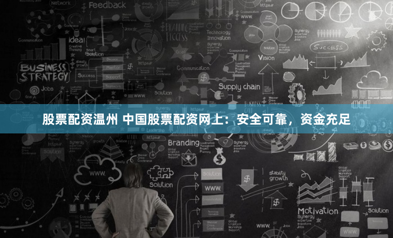 股票配资温州 中国股票配资网上：安全可靠，资金充足