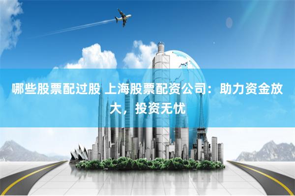 哪些股票配过股 上海股票配资公司：助力资金放大，投资无忧