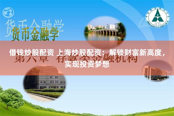 借钱炒股配资 上海炒股配资：解锁财富新高度，实现投资梦想