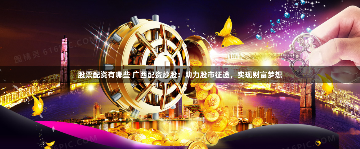 股票配资有哪些 广西配资炒股：助力股市征途，实现财富梦想
