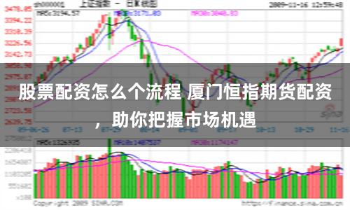 股票配资怎么个流程 厦门恒指期货配资，助你把握市场机遇