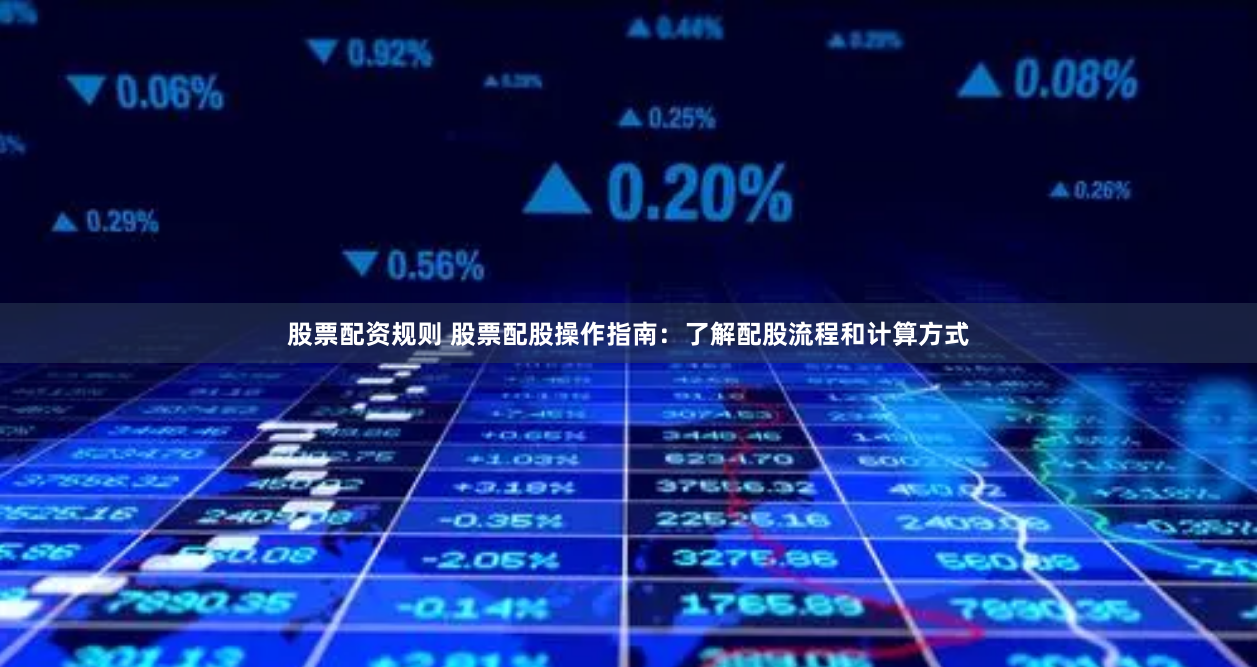 股票配资规则 股票配股操作指南：了解配股流程和计算方式