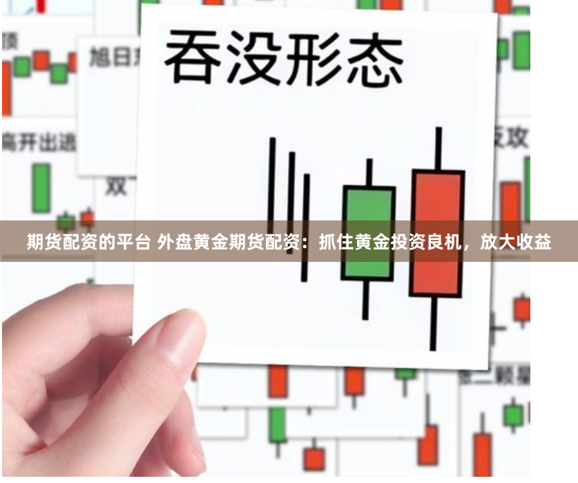 期货配资的平台 外盘黄金期货配资：抓住黄金投资良机，放大收益