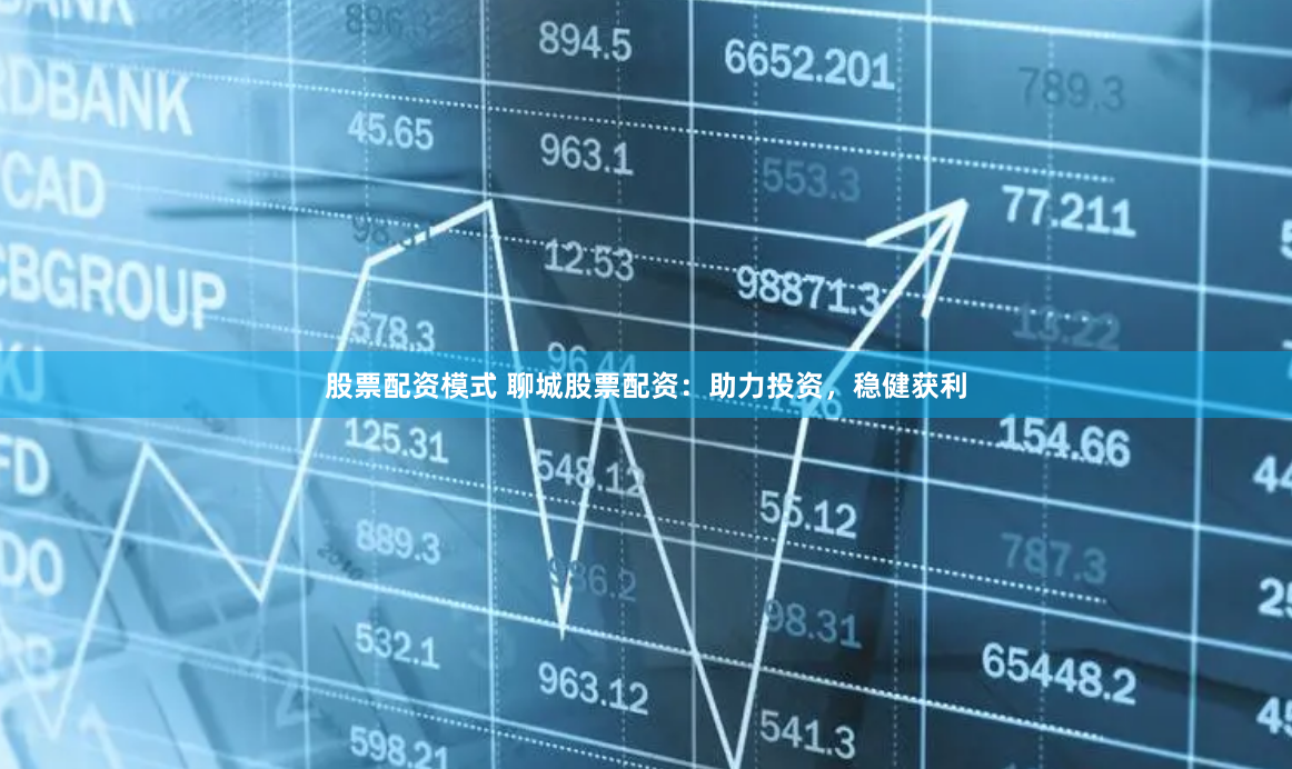 股票配资模式 聊城股票配资：助力投资，稳健获利