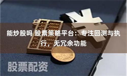 能炒股吗 股票策略平台：专注回测与执行，无冗余功能