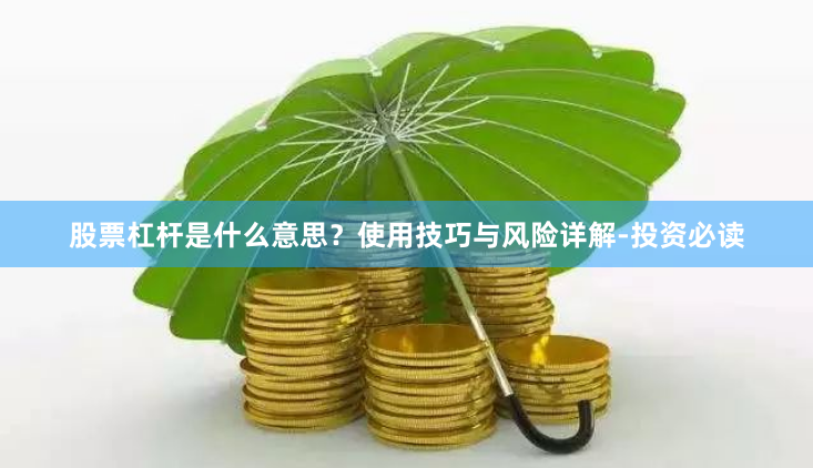 股票杠杆是什么意思？使用技巧与风险详解-投资必读