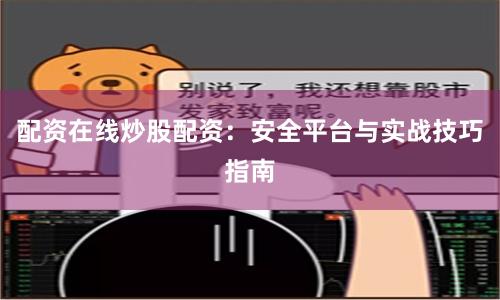 配资在线炒股配资：安全平台与实战技巧指南