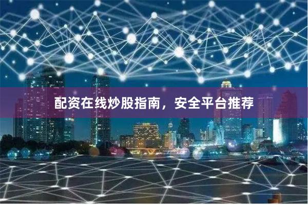 配资在线炒股指南，安全平台推荐