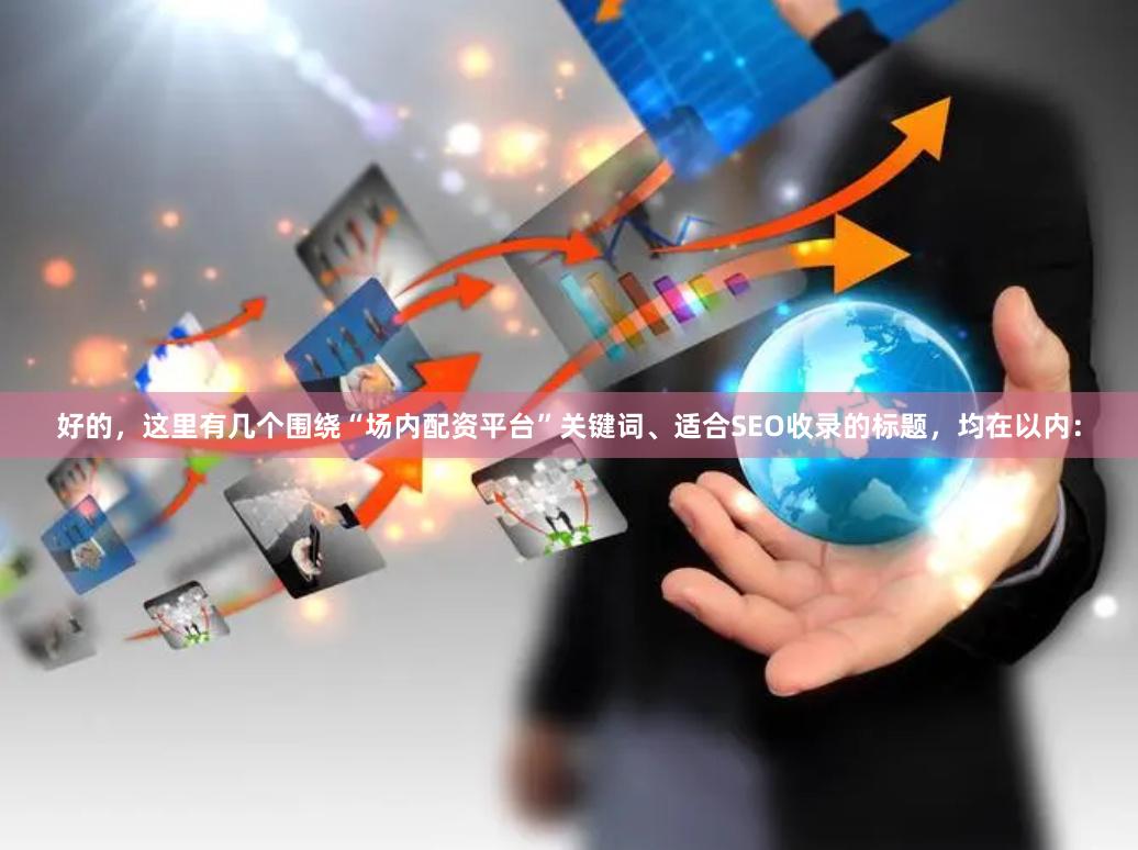 好的，这里有几个围绕“场内配资平台”关键词、适合SEO收录的标题，均在以内：