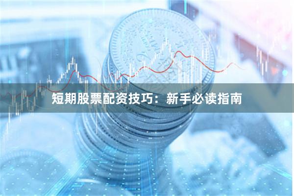 短期股票配资技巧:新手必读指南