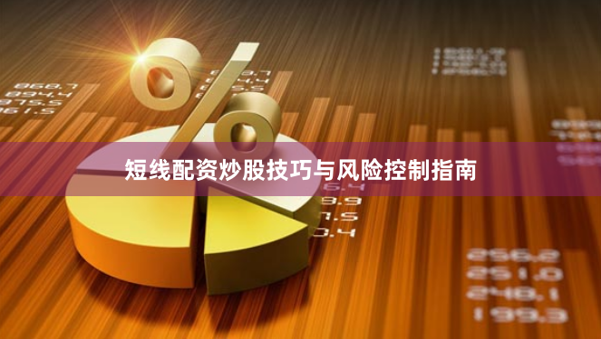 短线配资炒股技巧与风险控制指南