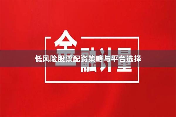 低风险股票配资策略与平台选择