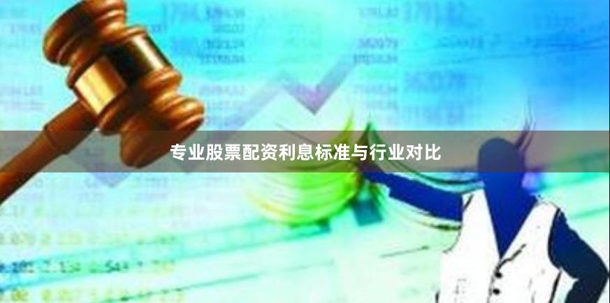 专业股票配资利息标准与行业对比