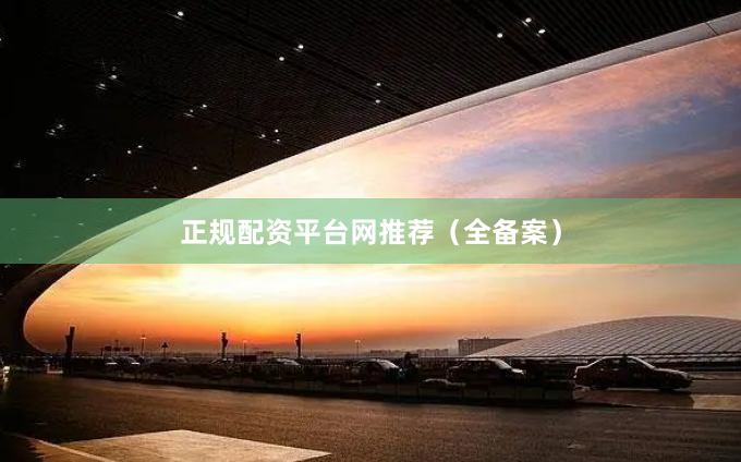 正规配资平台网推荐（全备案）