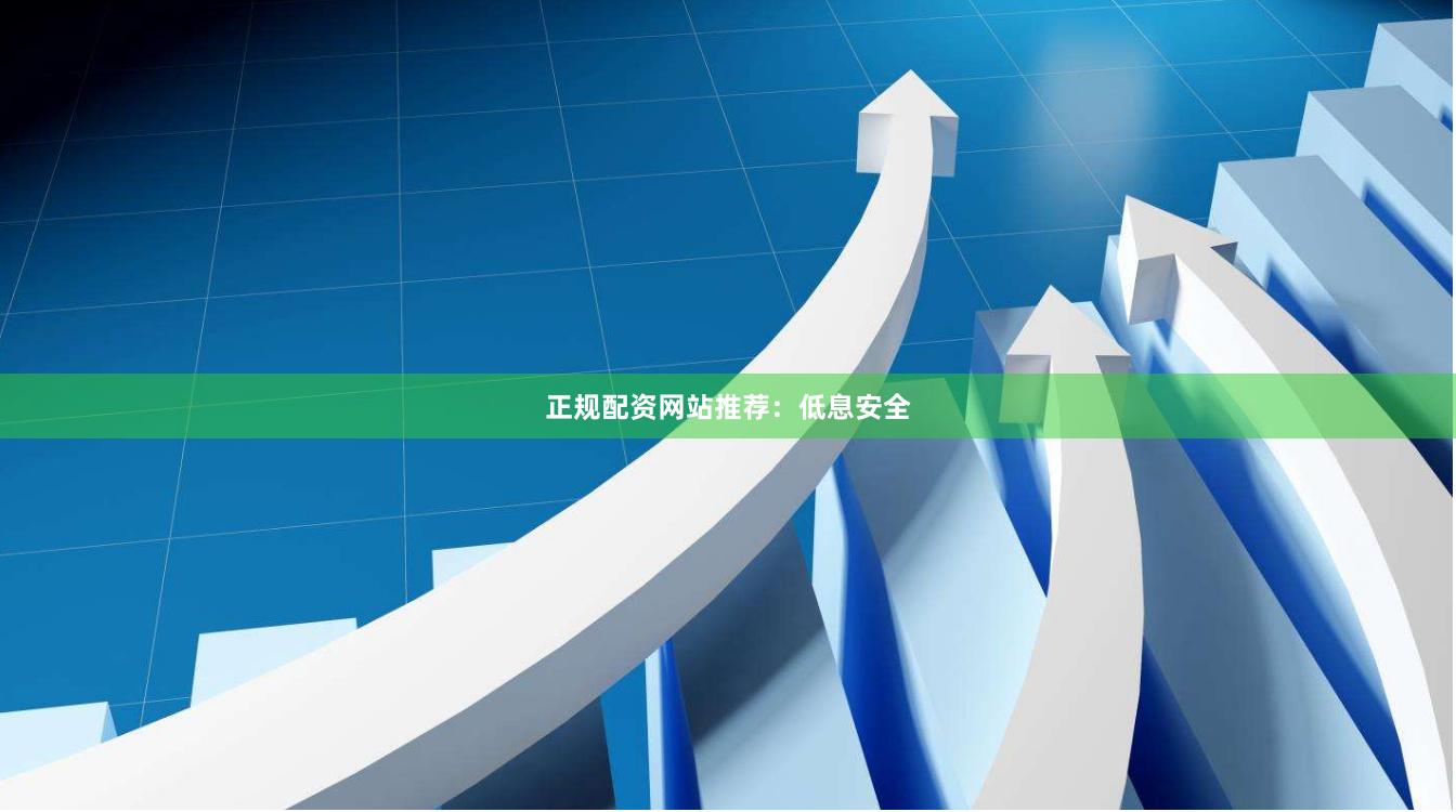 正规配资网站推荐：低息安全