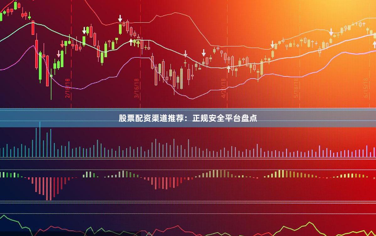 股票配资渠道推荐：正规安全平台盘点