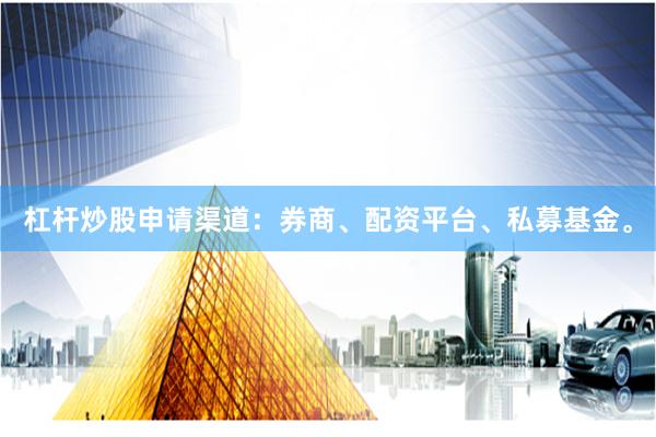 杠杆炒股申请渠道:券商、配资平台、私募基金。