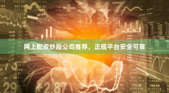 网上配资炒股公司推荐，正规平台安全可靠