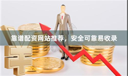 靠谱配资网站推荐，安全可靠易收录