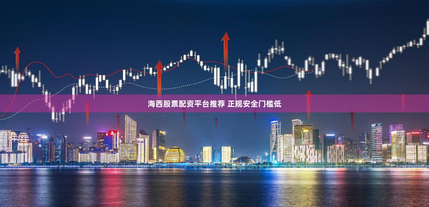 海西股票配资平台推荐 正规安全门槛低