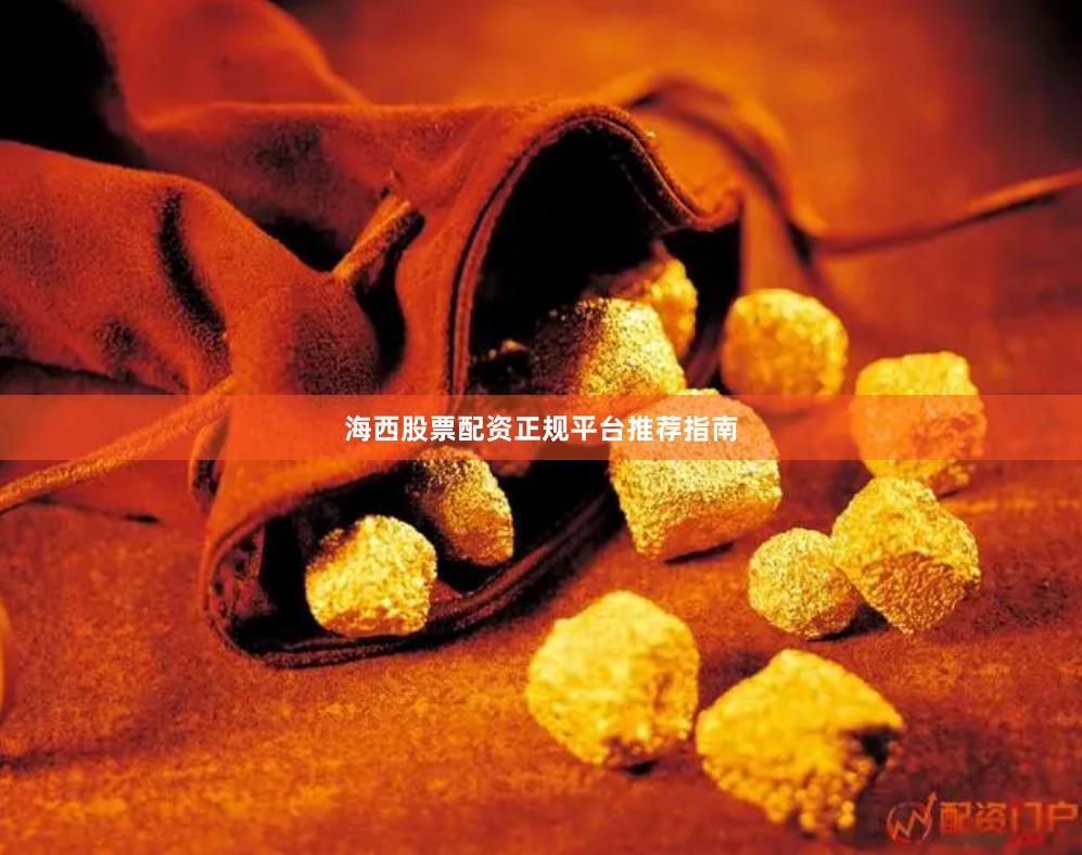 海西股票配资正规平台推荐指南
