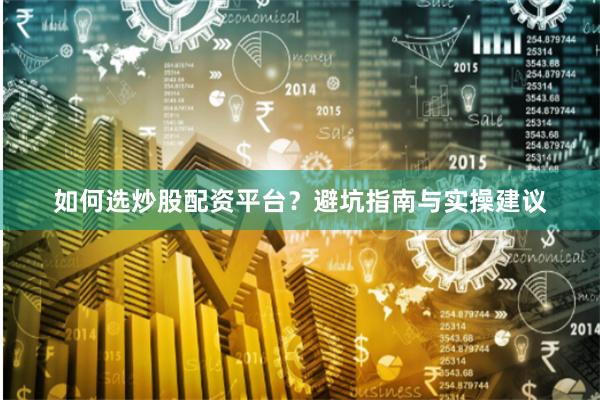 如何选炒股配资平台？避坑指南与实操建议