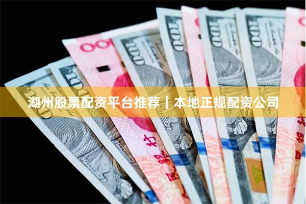 湖州股票配资平台推荐|本地正规配资公司